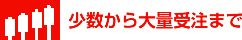 少数から大量受注まで